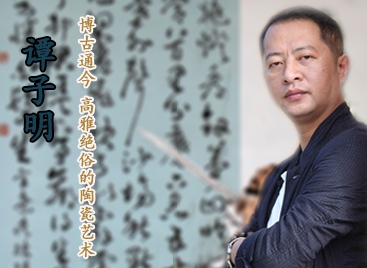 譚子明:博古通今 高雅絕俗的陶瓷藝術(shù)