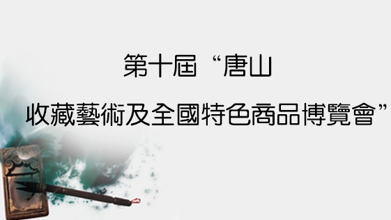 第十屆唐山收藏藝術(shù)及全國特色商品博覽會(huì)